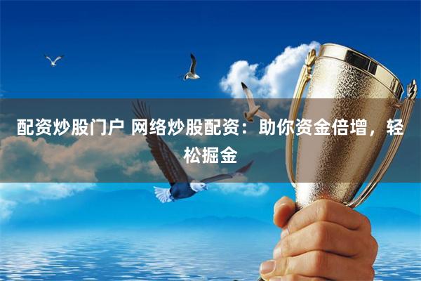 配资炒股门户 网络炒股配资：助你资金倍增，轻松掘金