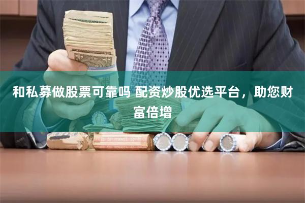 和私募做股票可靠吗 配资炒股优选平台，助您财富倍增