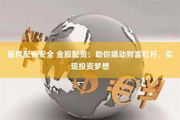 股票配资安全 金股配资：助你撬动财富杠杆，实现投资梦想