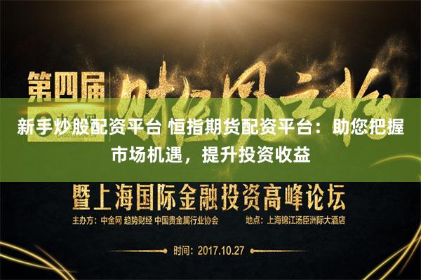 新手炒股配资平台 恒指期货配资平台：助您把握市场机遇，提升投资收益