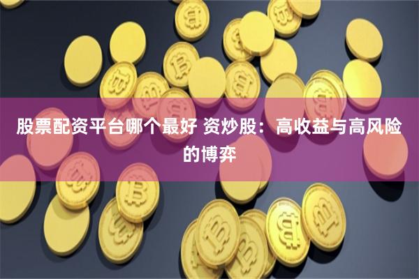 股票配资平台哪个最好 资炒股：高收益与高风险的博弈