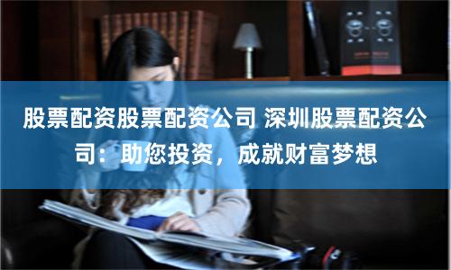 股票配资股票配资公司 深圳股票配资公司：助您投资，成就财富梦想