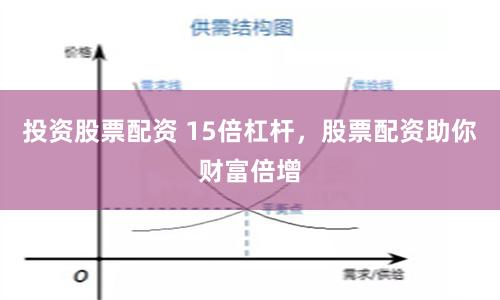 投资股票配资 15倍杠杆，股票配资助你财富倍增