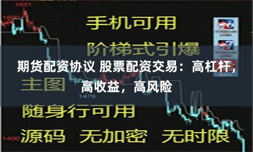 期货配资协议 股票配资交易：高杠杆，高收益，高风险