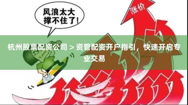 杭州股票配资公司 > 资管配资开户指引，快速开启专业交易