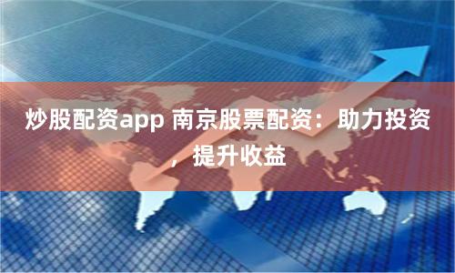 炒股配资app 南京股票配资：助力投资，提升收益