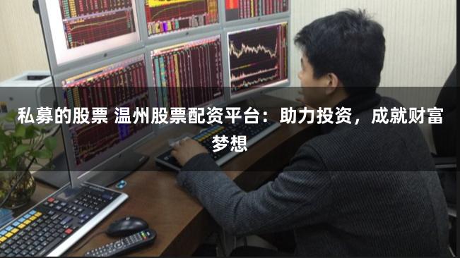 私募的股票 温州股票配资平台：助力投资，成就财富梦想