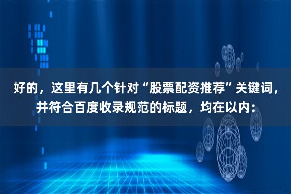 好的，这里有几个针对“股票配资推荐”关键词，并符合百度收录规范的标题，均在以内：