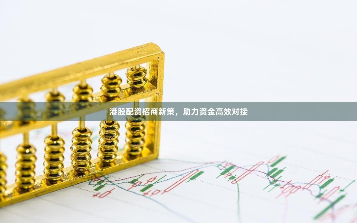 港股配资招商新策，助力资金高效对接